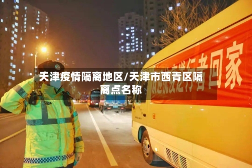 天津疫情隔离地区/天津市西青区隔离点名称-第2张图片