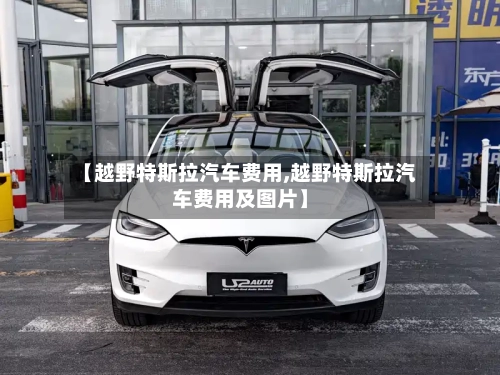 【越野特斯拉汽车费用,越野特斯拉汽车费用及图片】-第2张图片