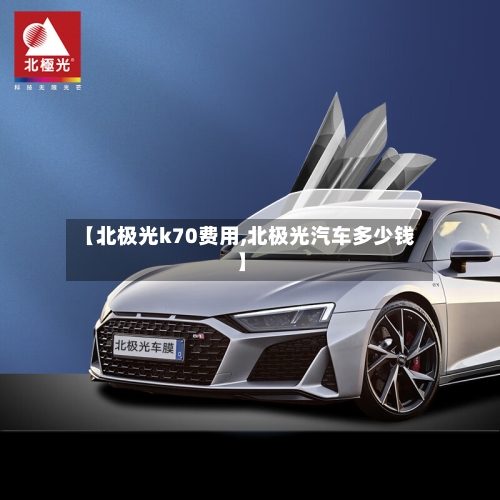 【北极光k70费用,北极光汽车多少钱】