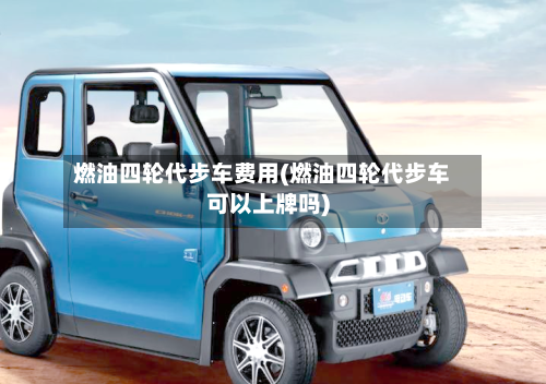 燃油四轮代步车费用(燃油四轮代步车可以上牌吗)-第2张图片