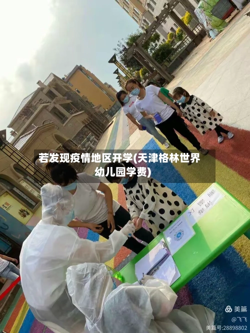若发现疫情地区开学(天津格林世界幼儿园学费)-第2张图片