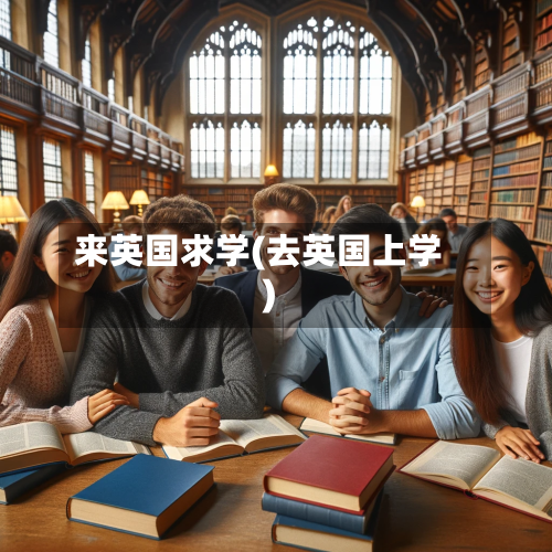 来英国求学(去英国上学)