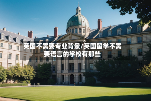 英国不需要专业背景/英国留学不需要语言的学校有那些