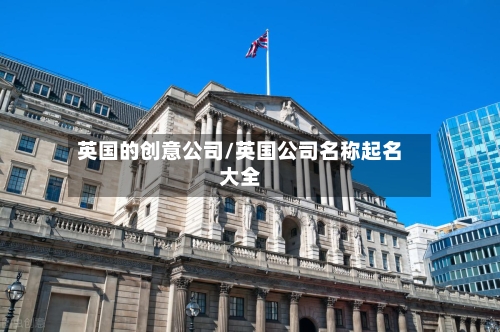 英国的创意公司/英国公司名称起名大全-第2张图片