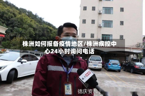 株洲如何报备疫情地区/株洲疾控中心24小时询问电话-第3张图片