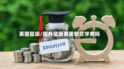 英国留级/国外留级要重新交学费吗-第3张图片