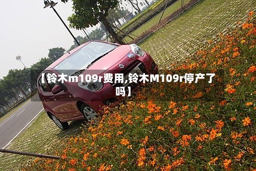 【铃木m109r费用,铃木M109r停产了吗】
