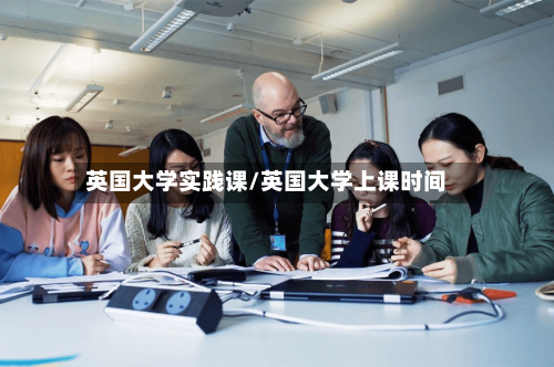 英国大学实践课/英国大学上课时间-第2张图片