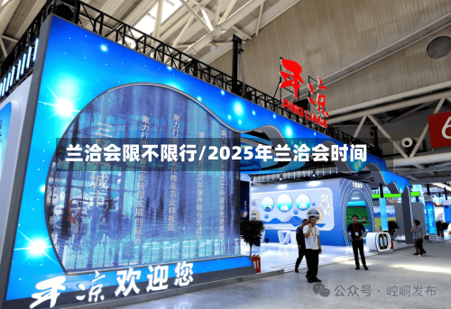 兰洽会限不限行/2025年兰洽会时间