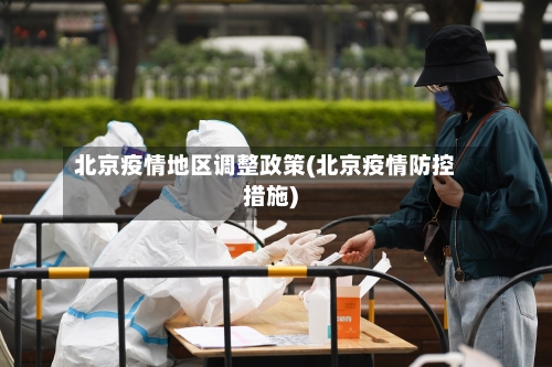 北京疫情地区调整政策(北京疫情防控措施)-第2张图片