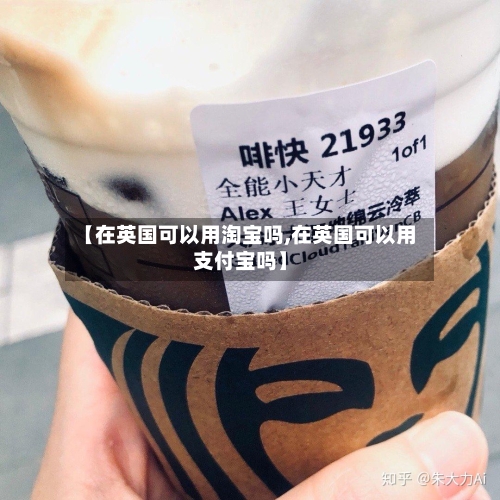 【在英国可以用淘宝吗,在英国可以用支付宝吗】
