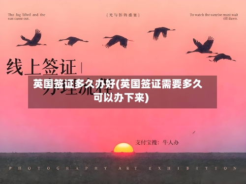 英国签证多久办好(英国签证需要多久可以办下来)