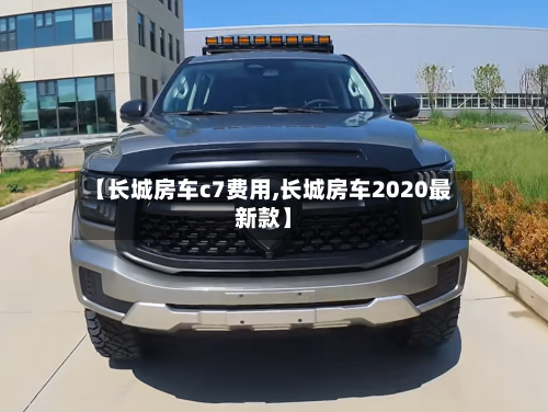 【长城房车c7费用,长城房车2020最新款】