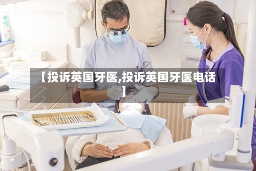 【投诉英国牙医,投诉英国牙医电话】