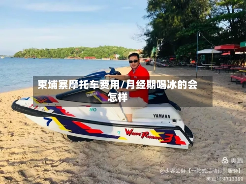 柬埔寨摩托车费用/月经期喝冰的会怎样