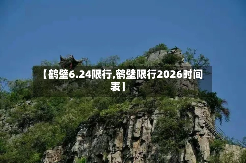【鹤壁6.24限行,鹤壁限行2026时间表】