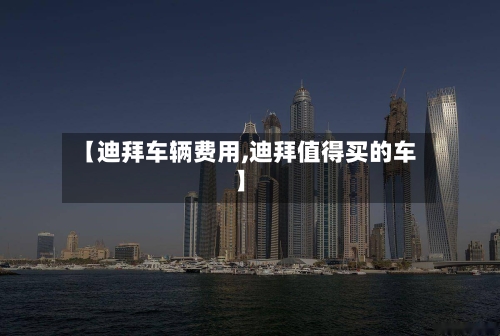 【迪拜车辆费用,迪拜值得买的车】-第3张图片