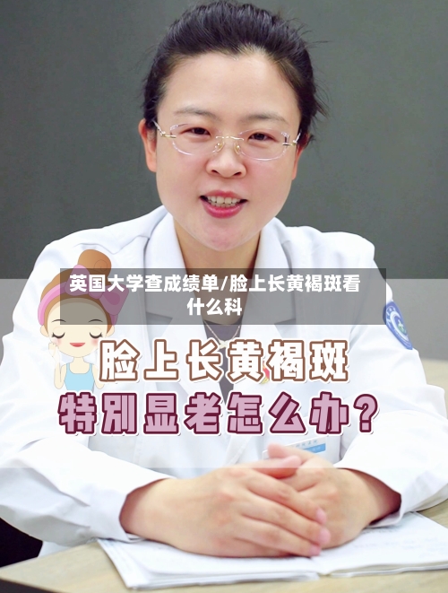 英国大学查成绩单/脸上长黄褐斑看什么科-第2张图片