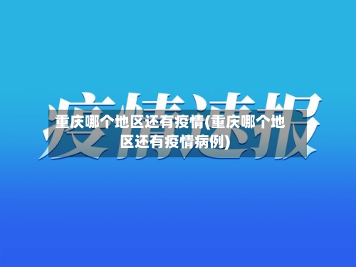 重庆哪个地区还有疫情(重庆哪个地区还有疫情病例)
