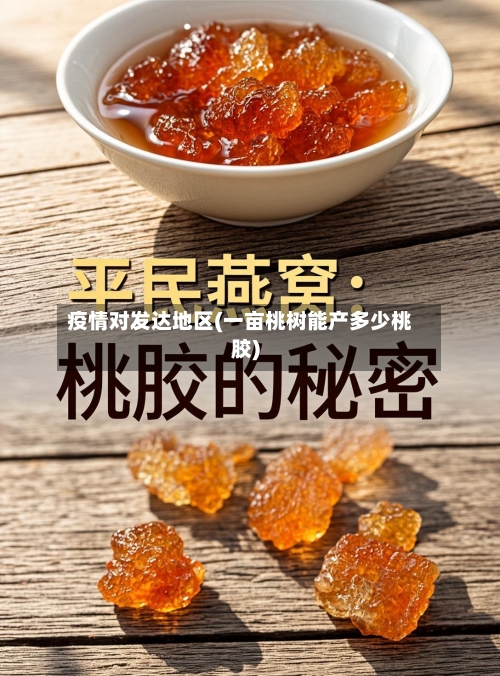 疫情对发达地区(一亩桃树能产多少桃胶)
