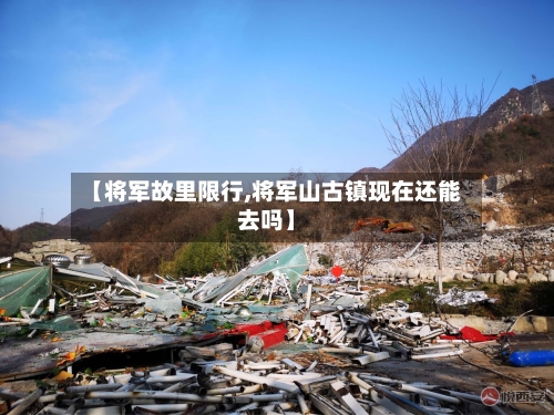 【将军故里限行,将军山古镇现在还能去吗】