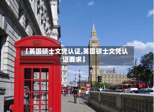【英国硕士文凭认证,英国硕士文凭认证要求】