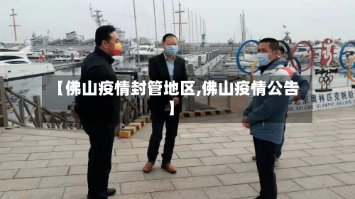 【佛山疫情封管地区,佛山疫情公告】-第2张图片