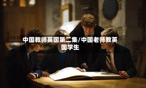 中国教师英国第二集/中国老师教英国学生-第2张图片