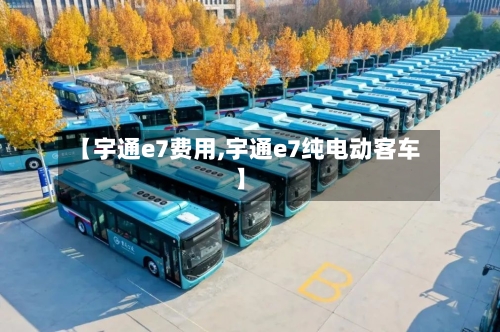 【宇通e7费用,宇通e7纯电动客车】-第2张图片