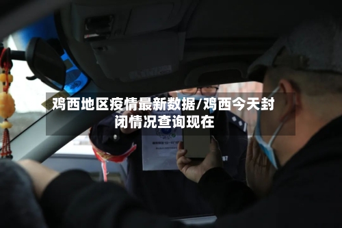 鸡西地区疫情最新数据/鸡西今天封闭情况查询现在