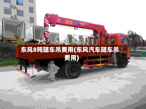 东风8吨随车吊费用(东风汽车随车吊费用)