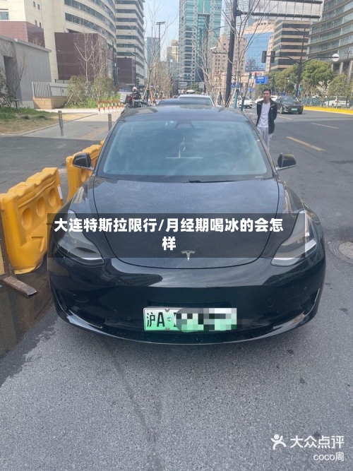 大连特斯拉限行/月经期喝冰的会怎样-第2张图片