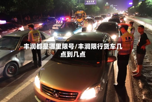 丰润都是哪里限号/丰润限行货车几点到几点-第2张图片