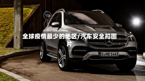 全球疫情最少的地区/汽车安全扣图片-第2张图片