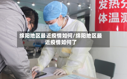 绵阳地区最近疫情如何/绵阳地区最近疫情如何了-第2张图片