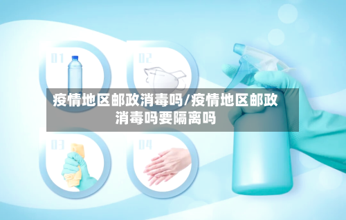 疫情地区邮政消毒吗/疫情地区邮政消毒吗要隔离吗-第2张图片