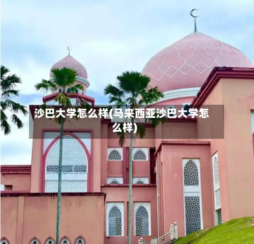 沙巴大学怎么样(马来西亚沙巴大学怎么样)-第2张图片