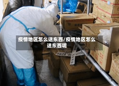 疫情地区怎么送东西/疫情地区怎么送东西呢