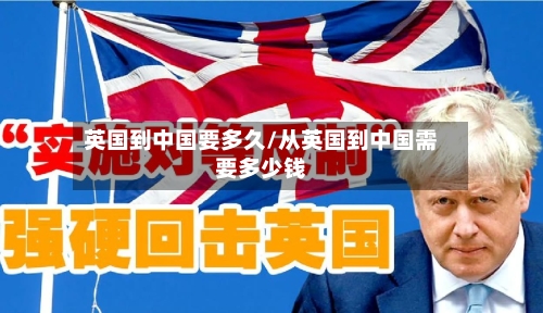 英国到中国要多久/从英国到中国需要多少钱