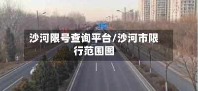 沙河限号查询平台/沙河市限行范围图