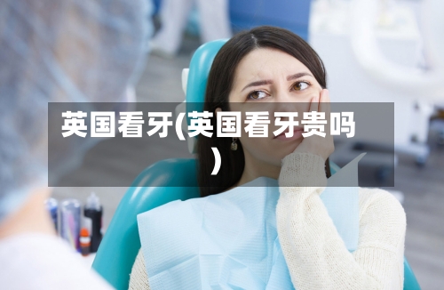 英国看牙(英国看牙贵吗)-第3张图片