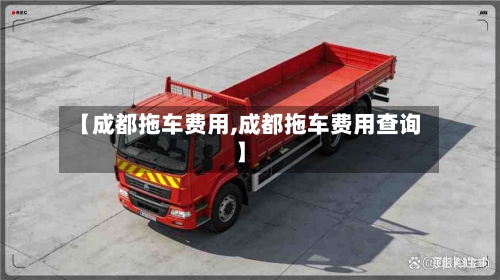 【成都拖车费用,成都拖车费用查询】-第2张图片