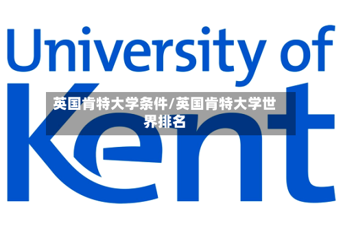 英国肯特大学条件/英国肯特大学世界排名