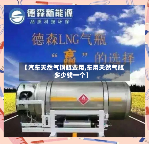 【汽车天然气钢瓶费用,车用天然气瓶多少钱一个】