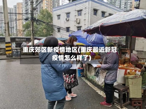 重庆郊区新疫情地区(重庆最近新冠疫情怎么样了)