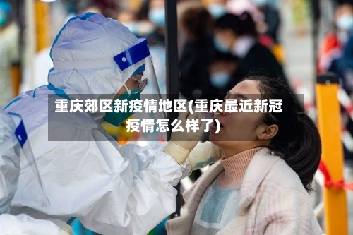 重庆郊区新疫情地区(重庆最近新冠疫情怎么样了)-第3张图片