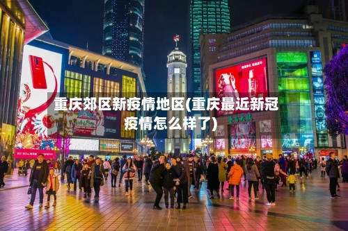 重庆郊区新疫情地区(重庆最近新冠疫情怎么样了)-第2张图片