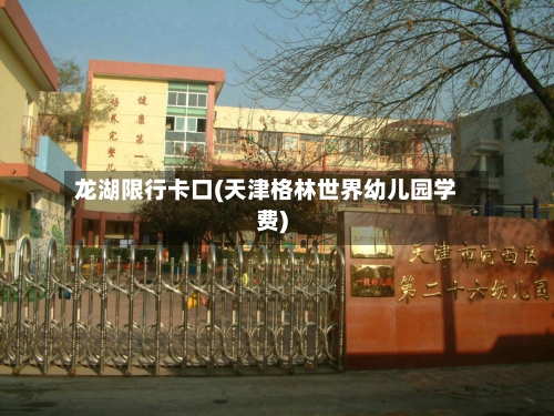 龙湖限行卡口(天津格林世界幼儿园学费)
