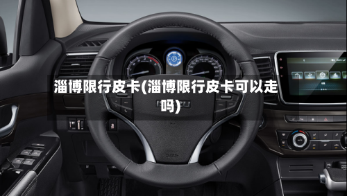 淄博限行皮卡(淄博限行皮卡可以走吗)