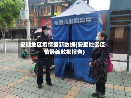 安顺地区疫情最新数据(安顺地区疫情最新数据报告)-第2张图片